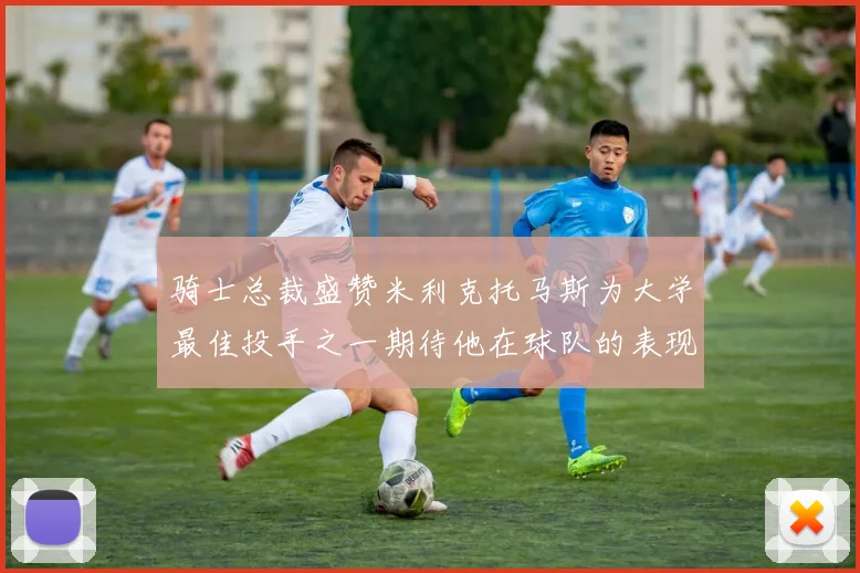 骑士总裁盛赞米利克托马斯为大学最佳投手之一期待他在球队的表现