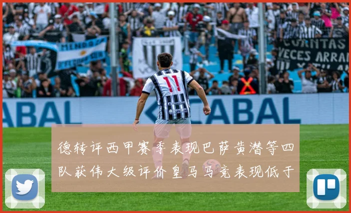 德转评西甲赛季表现巴萨黄潜等四队获伟大级评价皇马马竞表现低于预期