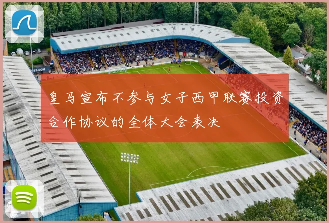皇马宣布不参与女子西甲联赛投资合作协议的全体大会表决