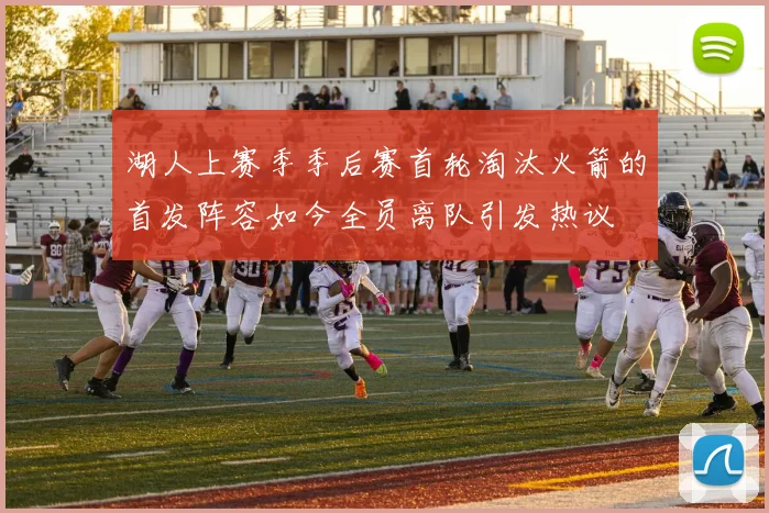 湖人上赛季季后赛首轮淘汰火箭的首发阵容如今全员离队引发热议