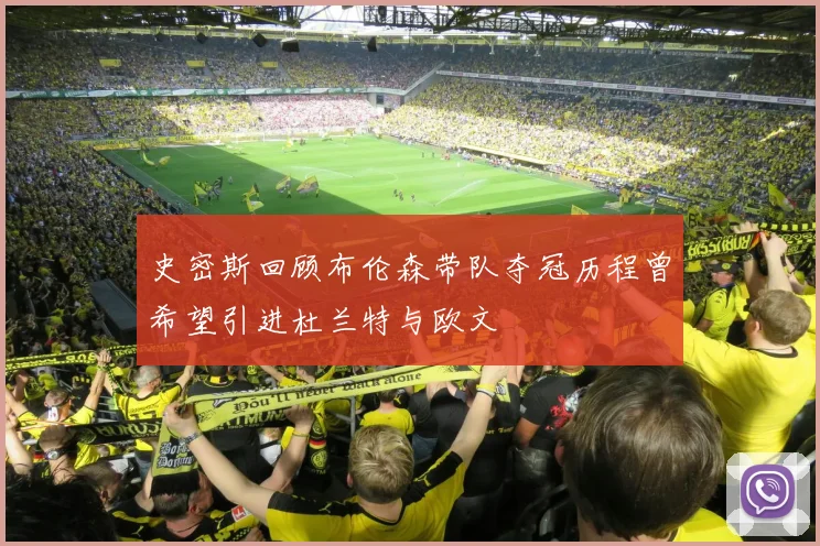 史密斯回顾布伦森带队夺冠历程曾希望引进杜兰特与欧文