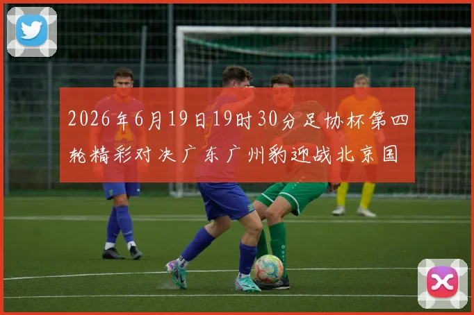 2026年6月19日19时30分足协杯第四轮精彩对决广东广州豹迎战北京国安