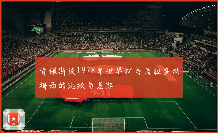 肯佩斯谈1978年世界杯与马拉多纳梅西的比较与差距