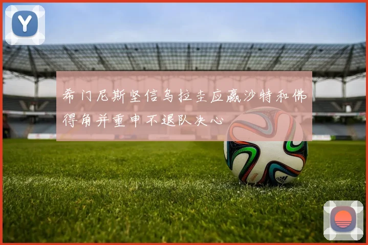 希门尼斯坚信乌拉圭应赢沙特和佛得角并重申不退队决心
