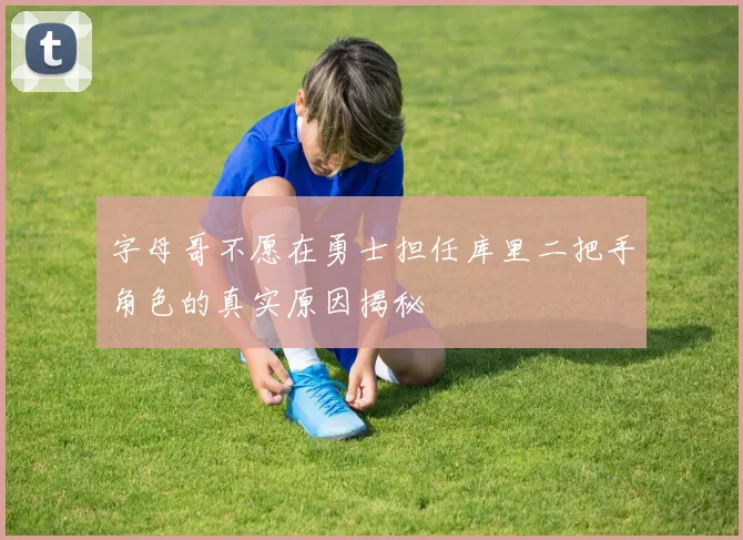 字母哥不愿在勇士担任库里二把手角色的真实原因揭秘