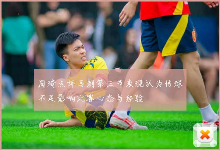 周琦点评马刺第三节表现认为传球不足影响比赛心态与经验